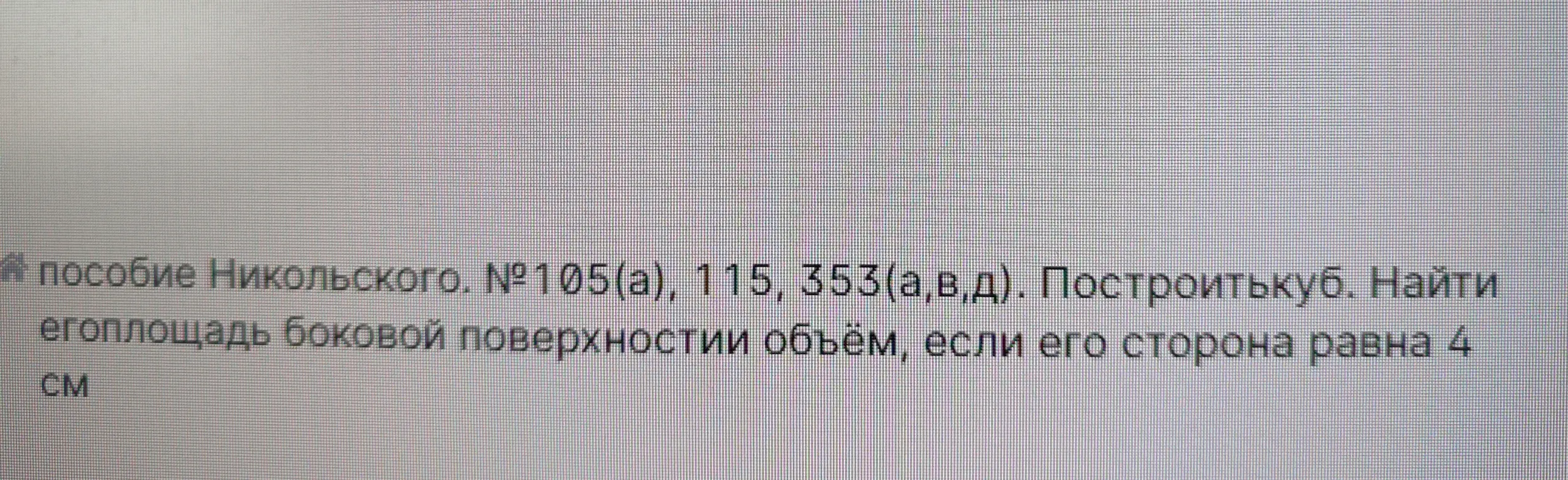 пособие никольского.номер 105 а .115.353 а в д. построить куб. найти его плошадь боковой поверхности обьем, если его сторона равна 4 см