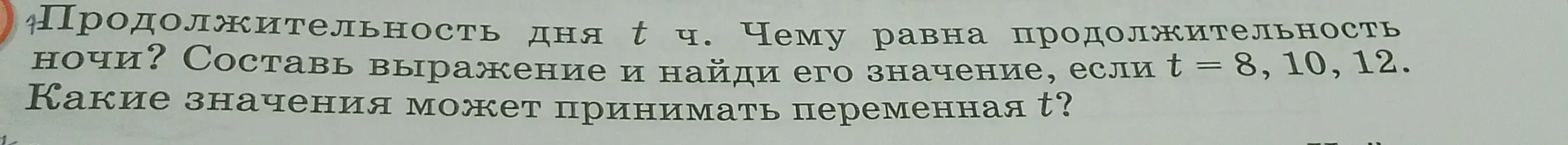 Продолжительность дня t  часов. Чему равна продолжительность ночи? Составь выражение и найди его значение, если t =8.10.12.Какие значения может принимать переменная t? 