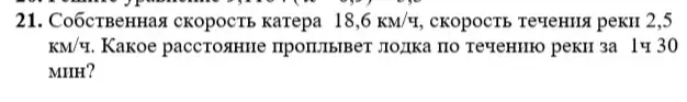 Собственная скорость катера 18,6 км. Ч., скорость течения реки 2,5 км. Ч,. Какое расстояние проплывëт лодка по течению реки за 1 час 30 мин? 