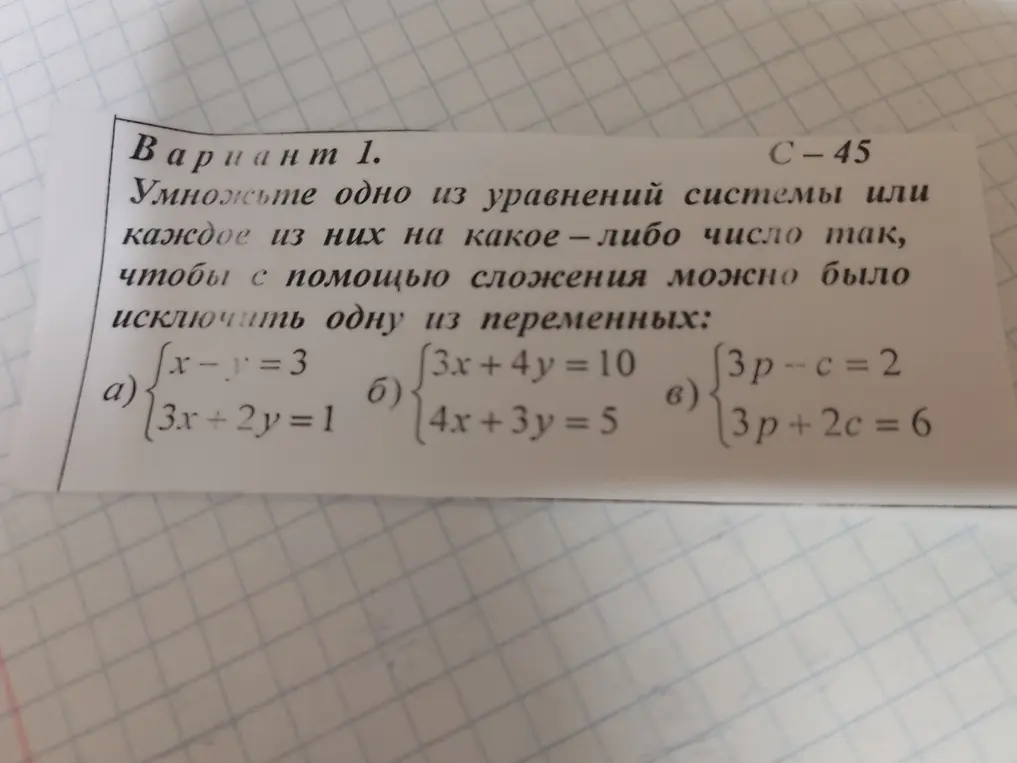 умножьте одно из уравнений системы или каждое их них на какое либо число так чтобы с помощью сложения можно было исключить одну из переменных 