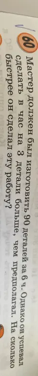 Мастер должен был изготовить 90 деталей за 06:00 одна конус успел сделать в час на три детали больше чем предполагал насколько быстрее он сделал эту работу
