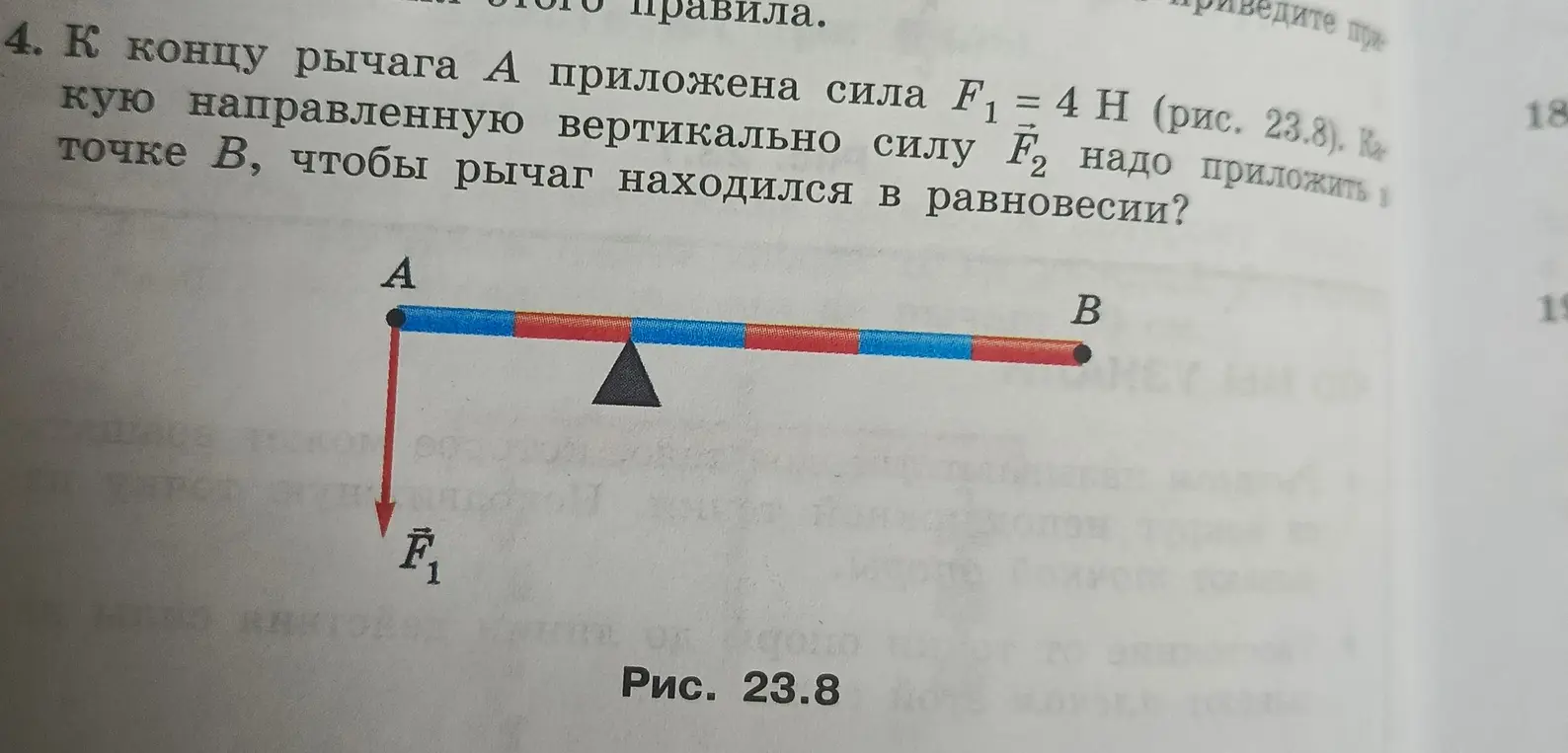 К концу рычага А приложена сила F1 = 4H (рис 23.8). Какую направленную вертикально силу F2 надо приложить к точке В, чтобы рычаг находился в равновесии