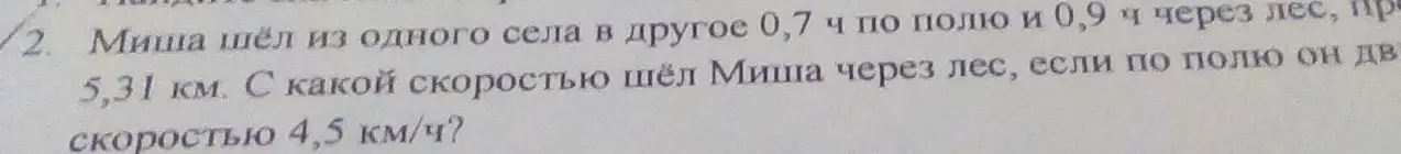 Миша шёл из одного села в другое 0,7 ч по полю и 0,9 ч через лес, пройдя всего 5,31 км с какой скоростью шёл Миша через лес ,если по полю он двигался со скоростью 4,5км/ч



