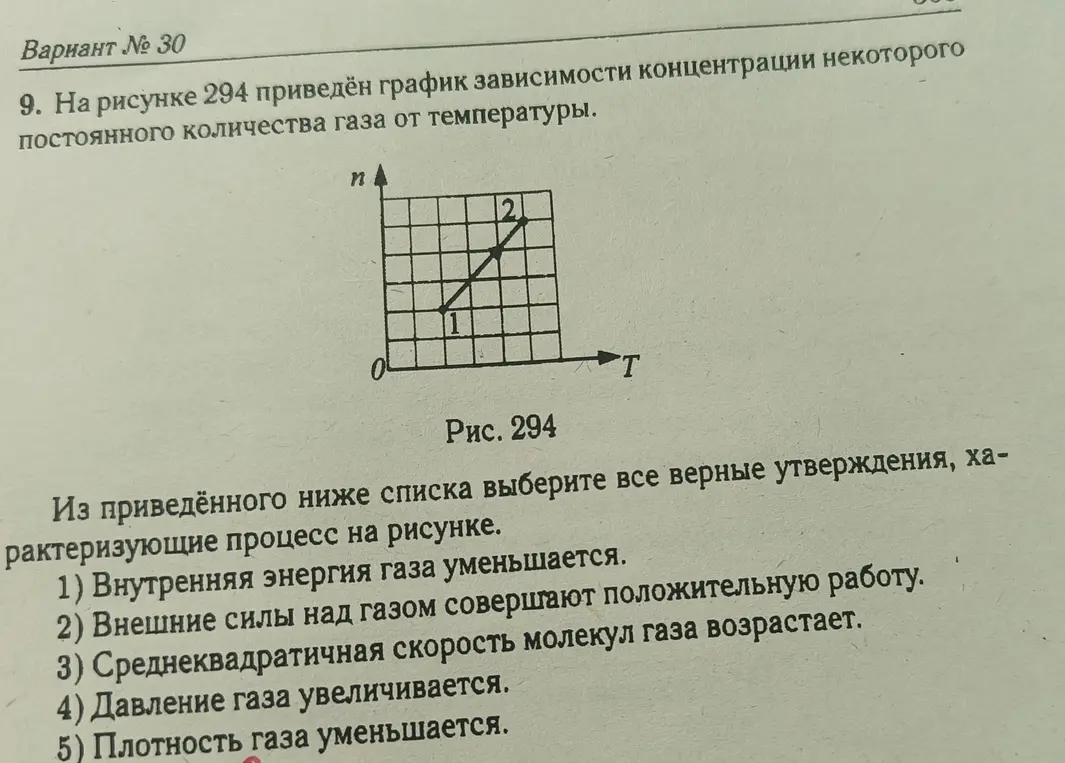 На рисунке 294 приведён график зависимости концентрации некоторого постоянного количества газа от температуры.

T

Рис. 294

Из приведённого ниже списка выберите все верные утверждения, ха-рактеризующие процесс на рисунке.

1) Внутренняя энергия газа уменьшается.

2) Внешние силы над газом совершают положительную работу.

3) Среднеквадратичная скорость молекул газа возрастает.

4) Давление газа увеличивается.

5) Плотность газа уменьшается.
