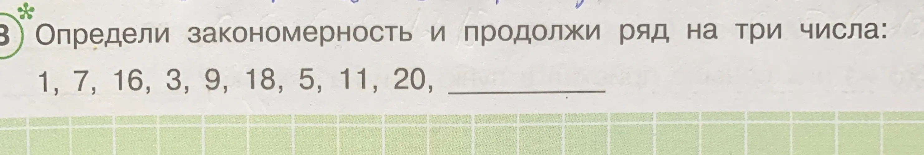Определи данную закономерность и продолжи ряд на 3 числа:
1, 7, 16, 3, 9, 18, 5, 11, 20, … 
