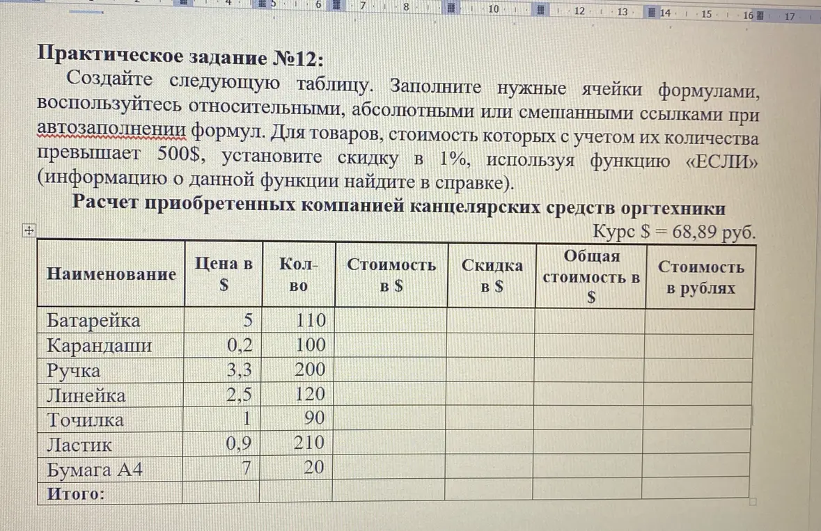 создайте следующую таблицу. Заполните нужные ячейки формулами, воспользуйтесь относительными, абсолютными или смешанными ссылками при автозаполнении формул. Для товаров, стоимость которых с учетом их количества превышает 500$, установите скидку в 1%, используя функцию «ЕСЛИ» Курс$=68,89