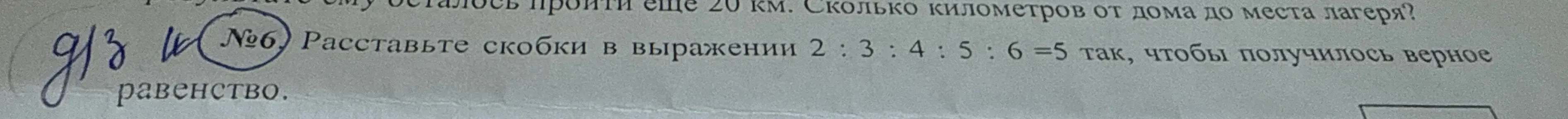 РАСТАВЬ СКОБКИ 2/3/4/5/6=5 так что бы получилось верное равенство