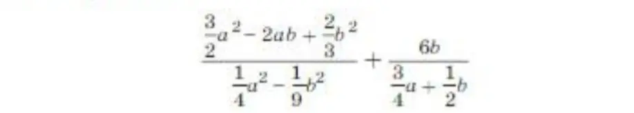 Упрости выражение (3/2 a² - 2ab + 2/3 b²) / (1/4 a² - 1/9 b²) + 6b / (3/4 a + 1/2 b)