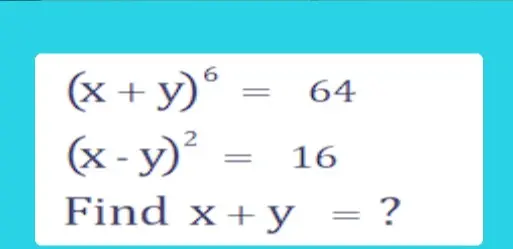 Найди значение x+y, если (x + y)^6 = 64 и (x - y)^2 = 16