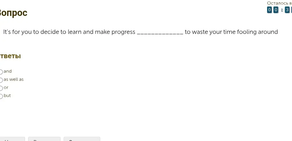 Какое слово пропущено в предложении: It's for you to decide to learn and make progress _______ to waste your time fooling around?