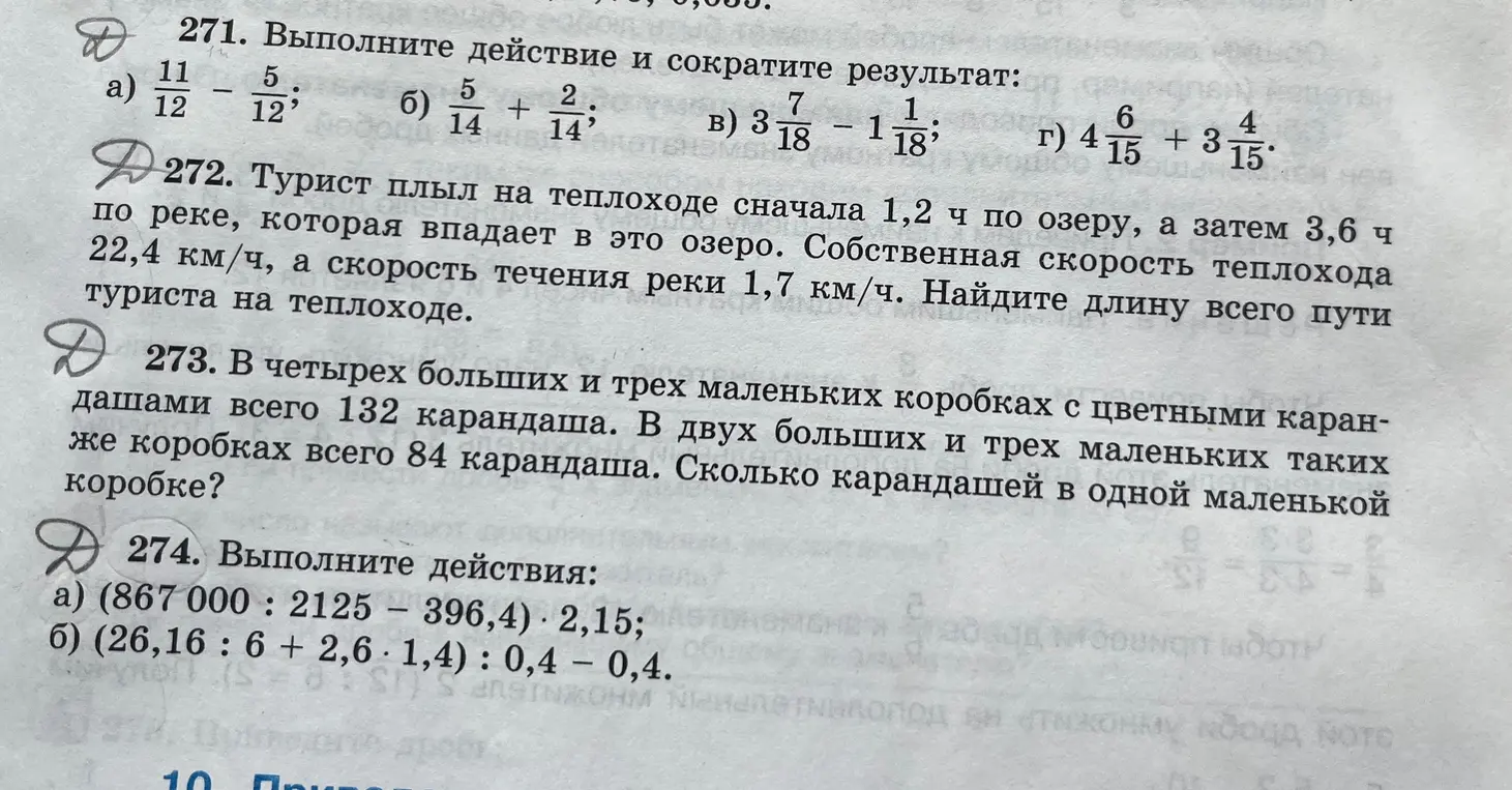 Выполни действия и сократи результат: a) 11/12 - 5/12; б) 5/14 + 2/14; в) 3 7/18 - 1 1/18; г) 4 6/15 + 3 4/15. Турист плыл на теплоходе сначала 1,2 ч по озеру, а затем 3,6 ч по реке, которая впадает в это озеро. Собственная скорость теплохода 22,4 км/ч, а скорость течения реки 1,7 км/ч. Найди длину всего пути туриста на теплоходе. В четырех больших и трех маленьких коробках с цветными карандашами всего 132 карандаша. В двух больших и трех маленьких таких же коробках всего 84 карандаша. Сколько карандашей в одной маленькой коробке? Выполни действия: a) (867000 : 2125 - 396,4) * 2,15