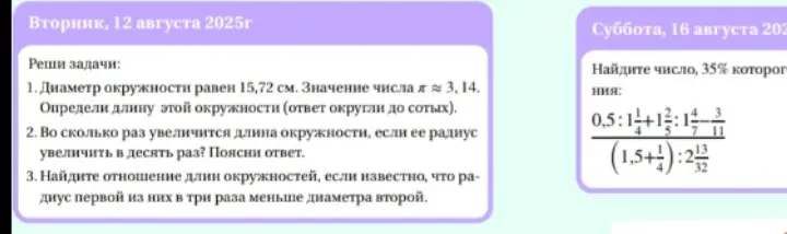 Реши задачи: 1. Определи длину окружности, если диаметр равен 15,72 см. 2. Во сколько раз увеличится длина окружности, если её радиус увеличить в десять раз? 3. Найди отношение длин окружностей, если радиус первой из них в три раза меньше диаметра второй.