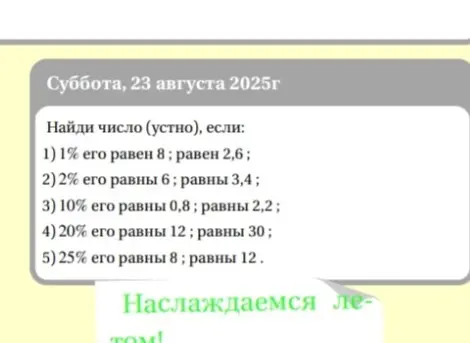 Найди число (устно), если 1% его равен 8 и 2,6; 2% его равны 6 и 3,4; 10% его равны 0,8 и 2,2; 20% его равны 12 и 30; 25% его равны 8 и 12.