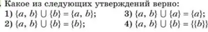Определи, какое из утверждений верно: 1) {a, b} ∪ {b} = {a, b}; 2) {a, b} ∪ {b} = {b}; 3) {a, b} ∪ {a} = {a}; 4) {a, b} ∪ {b} = {{b}}