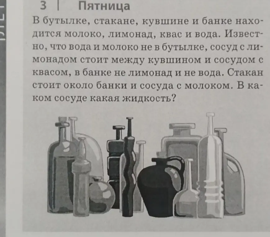 Реши задачу: В бутылке, стакане, кувшине и банке находится молоко, лимонад, квас и вода. Известно, что вода и молоко не в бутылке, сосуд с лимонадом стоит между кувшином и сосудом с квасом, в банке не лимонад и не вода. Стакан стоит около банки и сосуда с молоком. В каком сосуде какая жидкость?