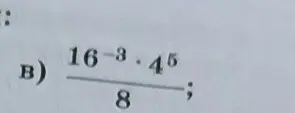 Найди значение выражения (16^(-3) * 4^5) / 8