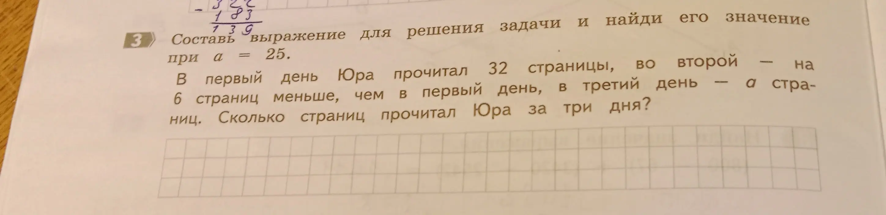 Составь выражение для решения задачи и найди его значение при a = 25. В первый день Юра прочитал 32 страницы, во второй на 6 страниц меньше, чем в первый день, в третий день a страниц. Сколько страниц прочитал Юра за три дня?