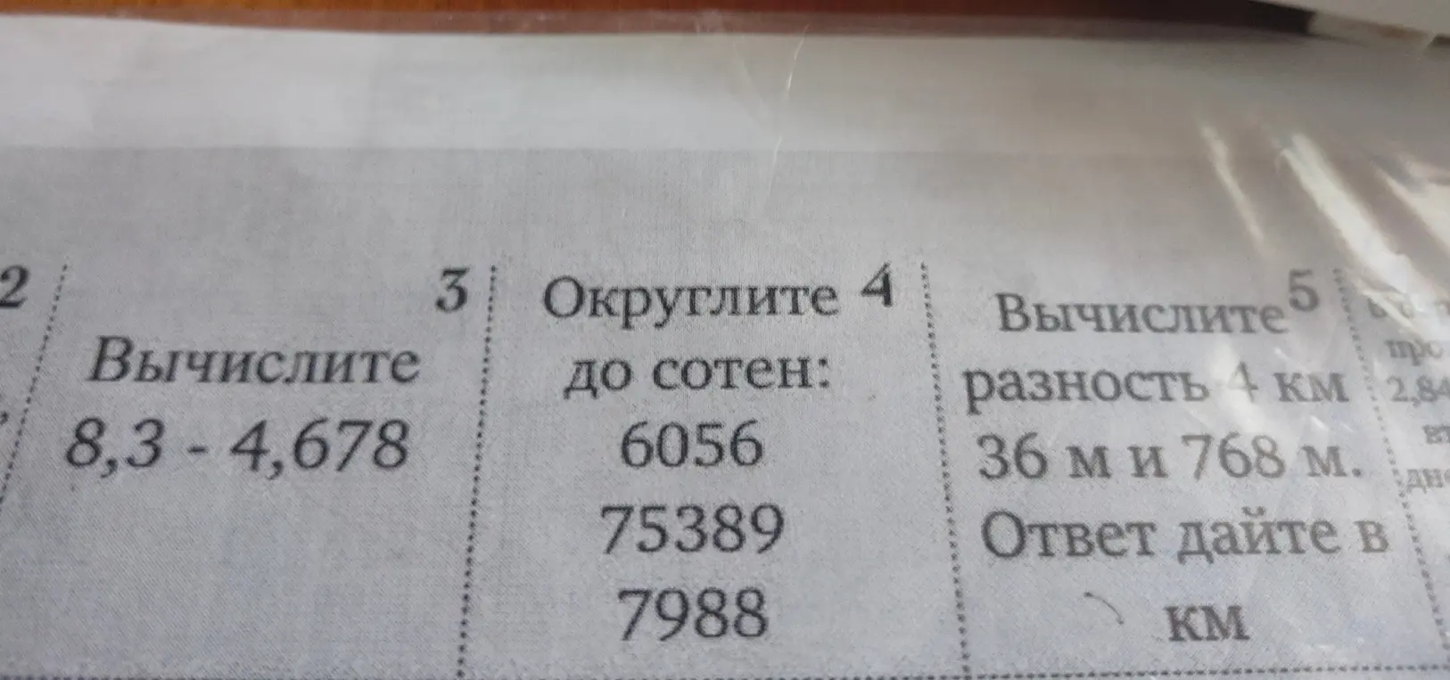 Вычисли 8,3 - 4,678; Округли до сотен: 6056, 75389, 7988; Вычисли разность 4 км 36 м и 768 м. Ответ дай в км