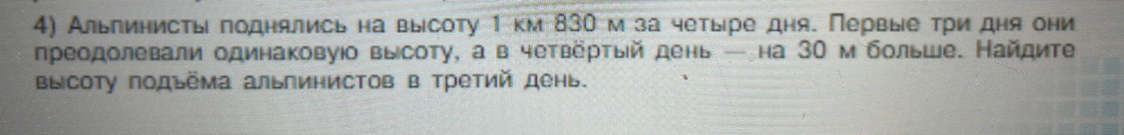 Реши задачу: Альпинисты поднялись на высоту 1 км 830 м за четыре дня. Первые три дня они преодолевали одинаковую высоту, а в четвёртый день - на 30 м больше. Найдите высоту подъёма альпинистов в третий день.
