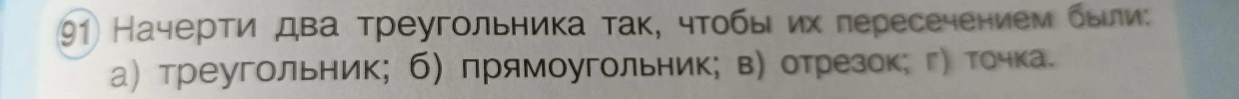 Начерти два треугольника так, чтобы их пересечением были: а) треугольник; б) прямоугольник; в) отрезок; г) точка.