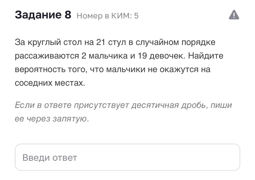 Найди вероятность того, что мальчики не окажутся на соседних местах за круглым столом, если там рассаживаются 2 мальчика и 19 девочек.