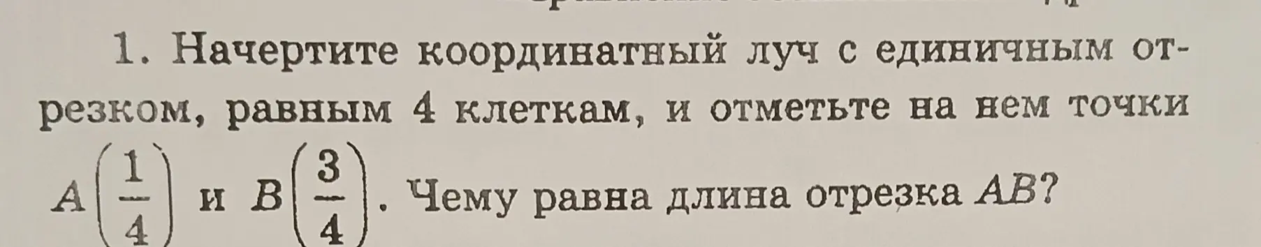 Начерти координатный луч с единичным отрезком, равным 4 клеткам, отметь на нем точки A(1/4) и B(3/4). Чему равна длина отрезка AB?