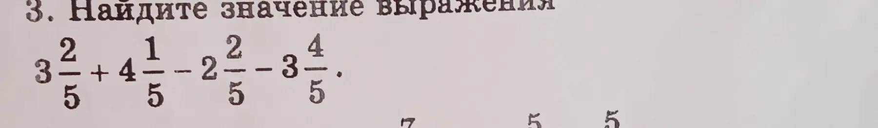 Найди значение выражения $3\frac{2}{5} + 4\frac{1}{5} - 2\frac{2}{5} - 3\frac{4}{5}$