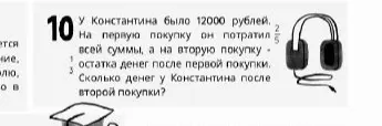 Как решать задачу: У Константина было 12000 рублей. На первую покупку он потратил 2/5 всей суммы, а на вторую покупку - 1/3 остатка денег после первой покупки. Сколько денег у Константина после второй покупки?