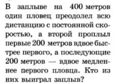 Кто выиграл заплыв на 400 метров, если первый пловец плыл с постоянной скоростью, а второй первые 200 метров вдвое быстрее, а последующие 200 метров вдвое медленнее первого пловца?