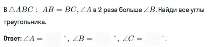 Найди все углы треугольника, если $AB = BC$ и $\angle A$ в 2 раза больше $\angle B$