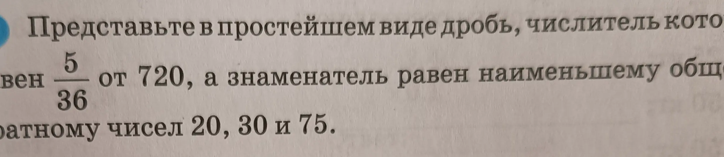 Представь в простейшем виде дробь, числитель которой равен 5/36 от 720, а знаменатель равен наименьшему общему кратному чисел 20, 30 и 75.