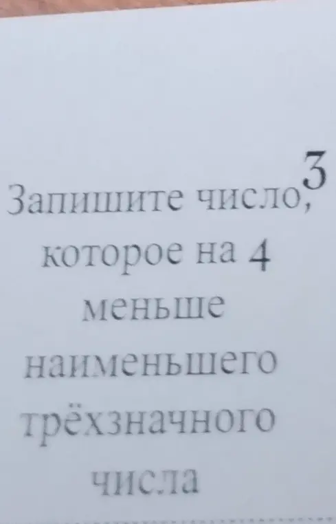 Запиши число, которое на 4 меньше наименьшего трёхзначного числа