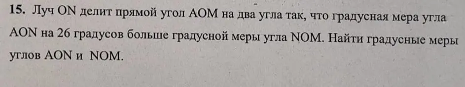 Луч ON делит прямой угол AOM на два угла так, что градусная мера угла AON на 26 градусов больше градусной меры угла NOM. Найди градусные меры углов AON и NOM.