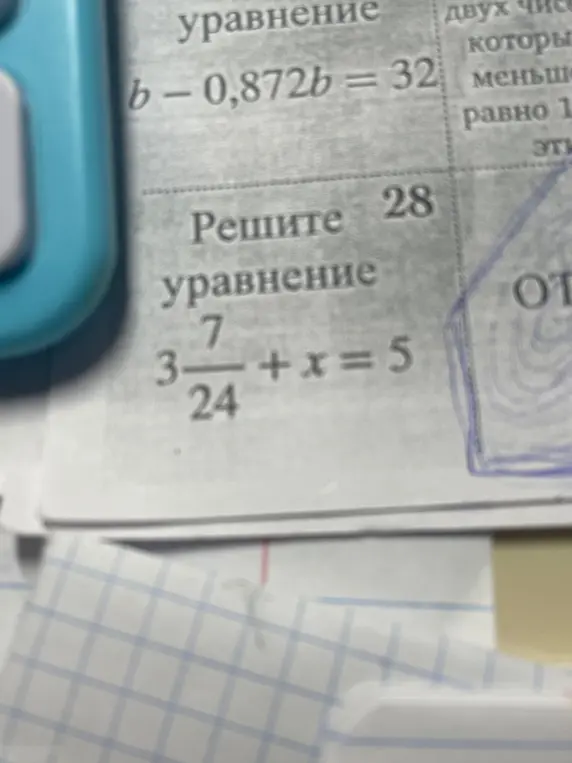 Реши уравнения b - 0,872b = 32 и 3 - 7/24 + x = 5