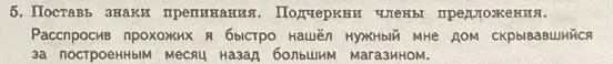 Поставь знаки препинания и подчеркни члены предложения в предложении 'Расспросив прохожих я быстро нашёл нужный мне дом скрывавшийся за построенным месяц назад большим магазином'.
