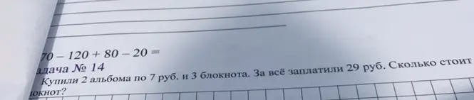 Вычисли 70 - 120 + 80 - 20 и реши задачу: Купили 2 альбома по 7 руб. и 3 блокнота. За всё заплатили 29 руб. Сколько стоит блокнот?