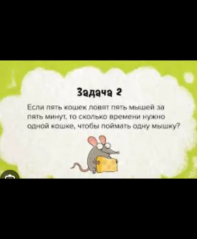 Если пять кошек ловят пять мышей за пять минут, то сколько времени нужно одной кошке, чтобы поймать одну мышку?