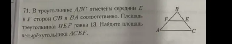 Найди площадь четырёхугольника ACEF, если в треугольнике ABC отмечены середины E и F сторон CB и BA соответственно, а площадь треугольника BEF равна 13.