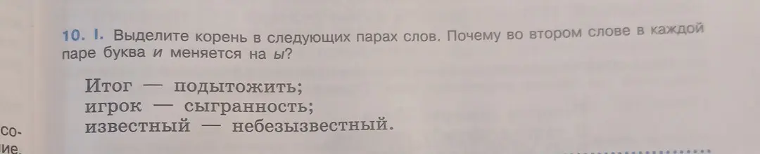 Выдели корень в следующих парах слов: Итог — подытожить; игрок — сыгранность; известный — небезызвестный. Почему во втором слове в каждой паре буква и меняется на ы?