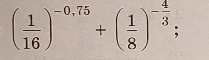 Вычисли значение выражения: $(\frac{1}{16})^{-0,75} + (\frac{1}{8})^{-\frac{4}{3}}$
