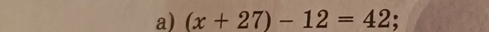 Реши уравнение (x+27)-12=42