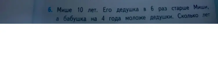 Сколько лет бабушке, если Мише 10 лет, его дедушка в 6 раз старше Миши, а бабушка на 4 года моложе дедушки?