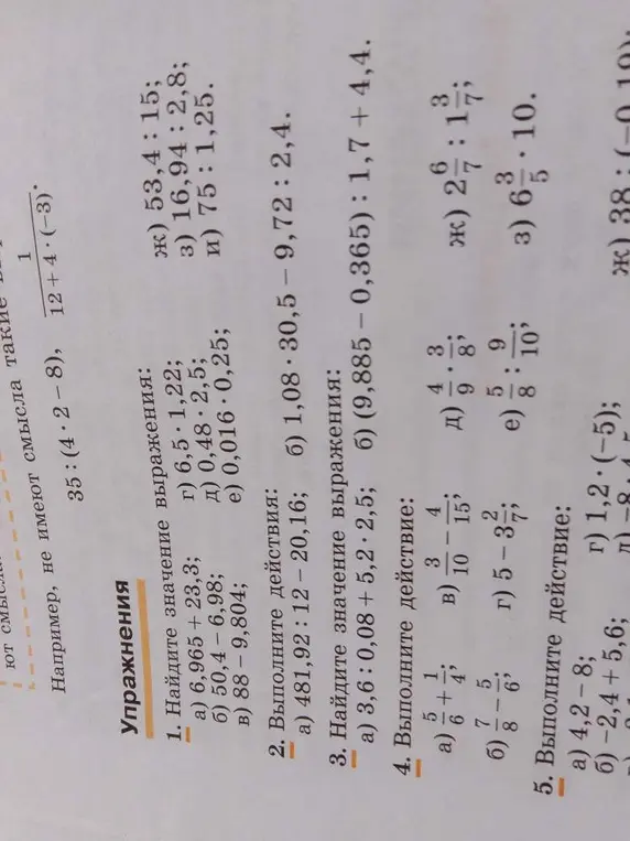 Найди значение выражений: 6,965 + 23,3; 50,4 - 6,98; 88 - 9,804; 6,5 : 1,22; 0,48 : 2,5; 0,016 : 0,25; 53,4 : 15; 16,94 : 2,8; 75 : 1,25. Выполните действия: 481,92 : 12 - 20,16; 1,08 · 30,5 - 9,72 : 2,4. Найдите значение выражений: 3,6 : 0,08 + 5,2 · 2,5; (9,885 - 0,365) : 1,7 + 4,4. Выполните действия: 5/6 + 1/4; 3/10 - 4/15; 7/8 - 5/6; 5 - 3 2/7; 4/9 · 3/8; 5/8 : 9/10; 2 6/7 : 1 3/7; 6 3/5 · 10.