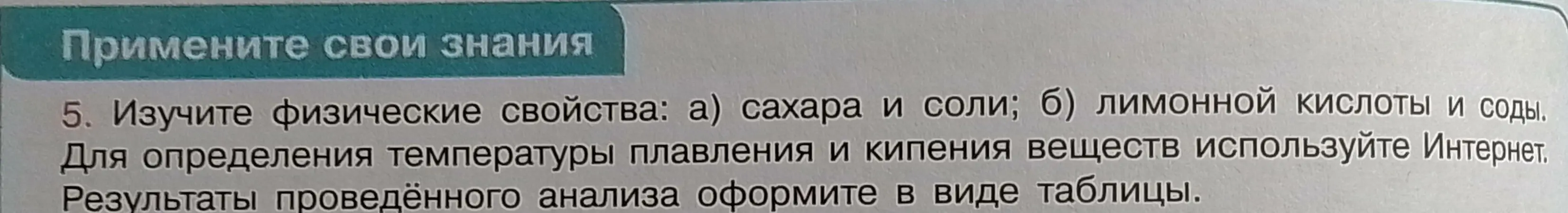Изучи физические свойства: а) сахара и соли; б) лимонной кислоты и соды. Для определения температуры плавления и кипения веществ используй Интернет. Результаты проведённого анализа оформи в виде таблицы.