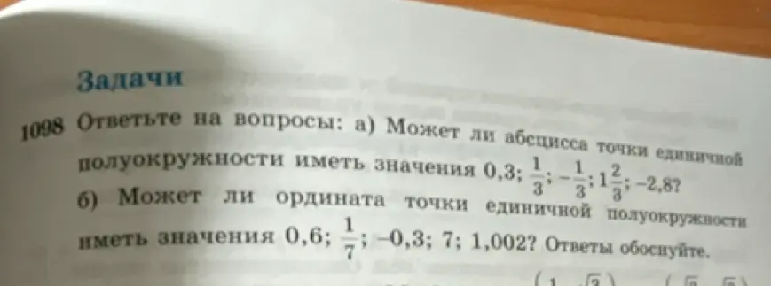 Может ли абсцисса точки единичной полуокружности иметь значения 0,3; 1/3; -1/3; 1 2/3; -2,8? Может ли ордината точки единичной полуокружности иметь значения 0,6; 1/7; -0,3; 7; 1,002? Ответы обоснуй.