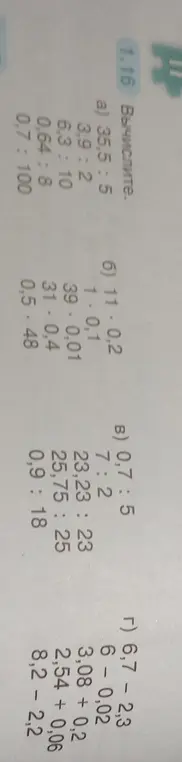 Вычисли значения выражений 35,5 : 5, 3,9 : 2, 6,3 : 10, 0,64 : 8, 0,7 : 100, 11 * 0,2, 1 * 0,1, 39 * 0,01, 31 * 0,4, 0,5 * 48, 0,7 : 5, 7 : 2, 23,23 : 23, 25,75 : 25, 0,9 : 18, 6,7 - 2,3, 6 - 0,02, 3,08 + 0,2, 2,54 + 0,06, 8,2 - 2,2