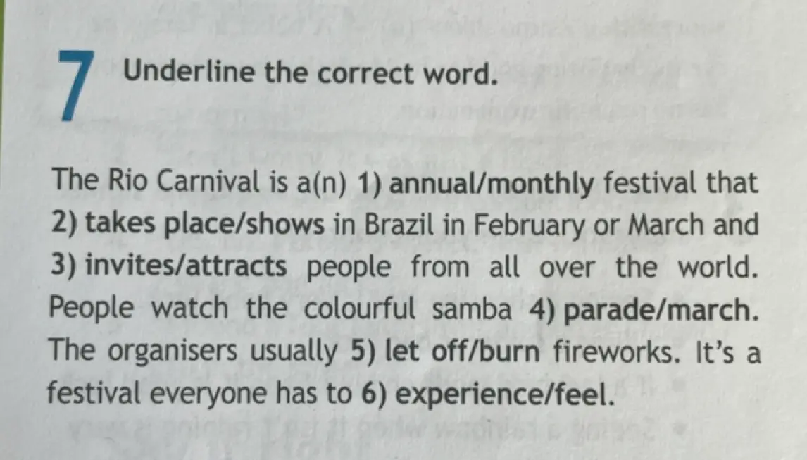 Подчеркни правильное слово в предложении: The Rio Carnival is a(n) 1) annual/monthly festival that 2) takes place/shows in Brazil in February or March and 3) invites/attracts people from all over the world.