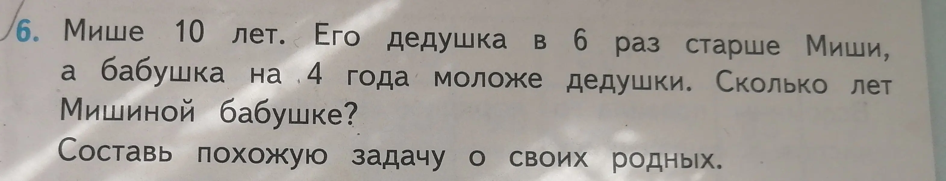 Сколько лет Мишиной бабушке, если Мише 10 лет, его дедушка в 6 раз старше Миши, а бабушка на 4 года моложе дедушки? Составь похожую задачу о своих родных.