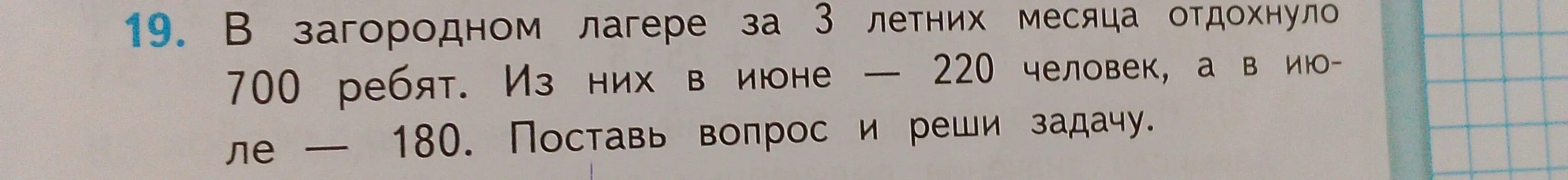 Поставь вопрос и реши задачу: В загородном лагере за 3 летних месяца отдохнуло 700 ребят. Из них в июне — 220 человек, а в июле — 180.