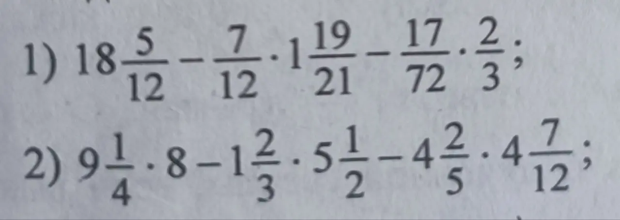 Вычисли значения выражений: 1) $18\frac{5}{12} - \frac{7}{12} \cdot 1\frac{19}{21} - \frac{17}{72} \cdot \frac{2}{3}$ и 2) $9\frac{1}{4} \cdot 8 - 1\frac{2}{3} \cdot 5\frac{1}{2} - 4\frac{2}{5} \cdot 4\frac{7}{12}$